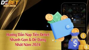 Hướng Dẫn Nạp Tiền Debet | Nhanh Gọn & Dễ Dàng Nhất Năm 2024